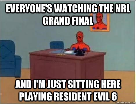 Everyone's watching the NRL Grand Final And I'm just sitting here playing Resident Evil 6  Im just sitting here masturbating