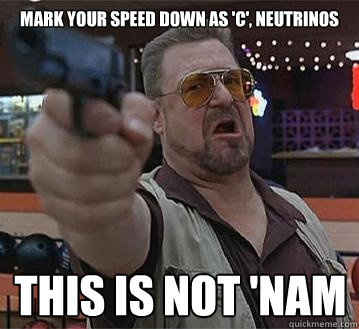 Mark your speed down as 'C', neutrinos This is not 'NAM
   Pedantic Walter