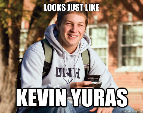 LOOKS JUST LIKE KEVIN YURAS  College Freshman