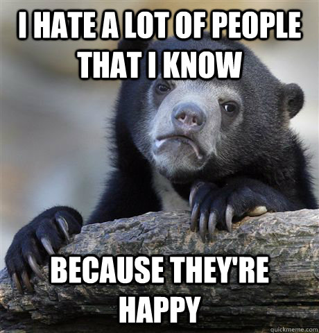 I hate a lot of people that I know because they're happy  Confession Bear
