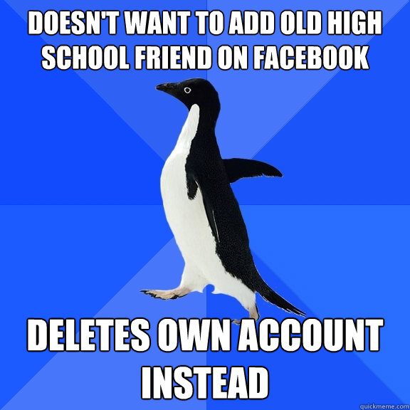 Doesn't want to add old high school friend on FaceBook deletes own account instead  Socially Awkward Penguin