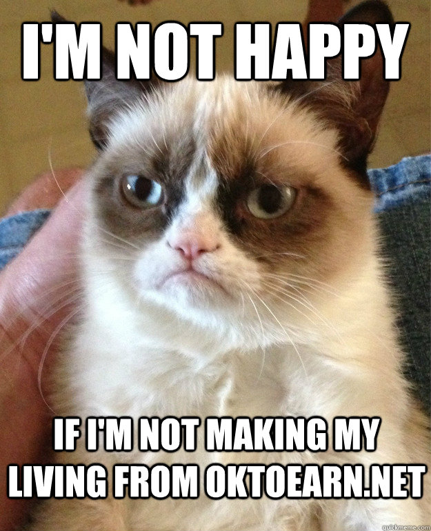 I'm Not Happy If I'm Not Making My Living From OkToEarn.net  Grumpy Cat