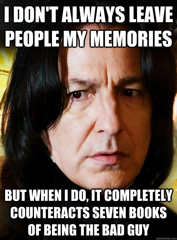 I don't always leave people my memories But when I do, it completely counteracts seven books of being the bad guy - I don't always leave people my memories But when I do, it completely counteracts seven books of being the bad guy  Sensitive Snape