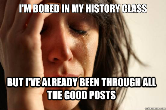 I'm bored in my history class but i've already been through all the good posts  FirstWorldProblems