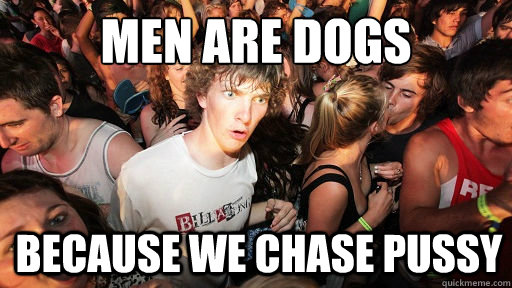 men are dogs because we chase pussy  Sudden Clarity Clarence