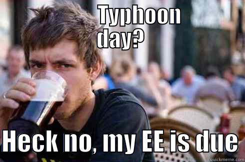                  TYPHOON         DAY?  HECK NO, MY EE IS DUE Lazy College Senior