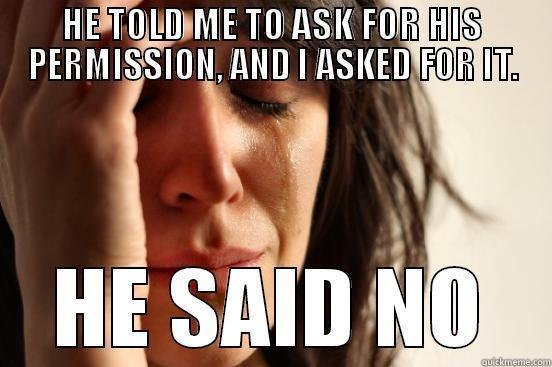 HE TOLD ME TO ASK FOR HIS PERMISSION, AND I ASKED FOR IT. HE SAID NO First World Problems