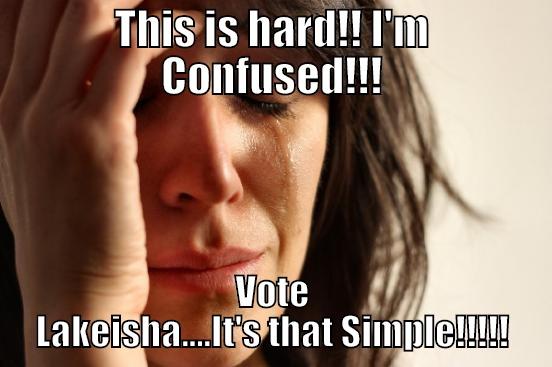 THIS IS HARD!! I'M CONFUSED!!! VOTE LAKEISHA....IT'S THAT SIMPLE!!!!! First World Problems