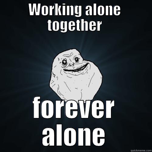 WORKING ALONE TOGETHER FOREVER ALONE Forever Alone