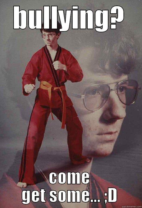 BULLYING? COME GET SOME... ;D Karate Kyle