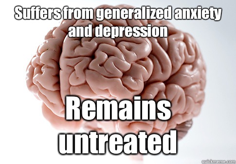 Suffers from generalized anxiety and depression Remains untreated   Scumbag Brain