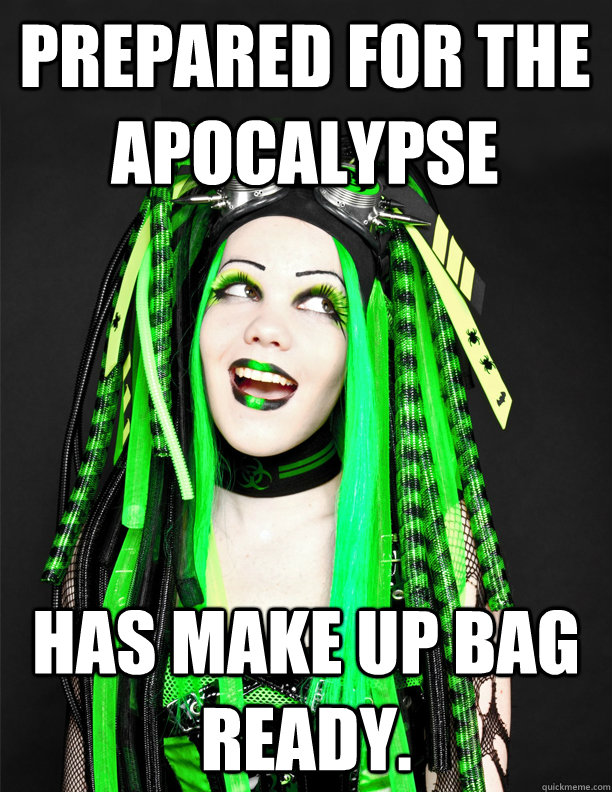 prepared for the apocalypse has make up bag ready. - prepared for the apocalypse has make up bag ready.  Totally Prepared CyberGoth