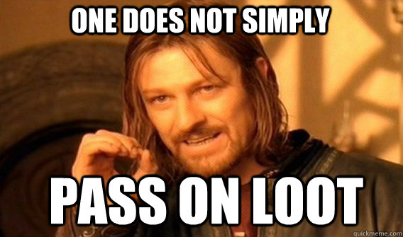 One does not simply pass on loot  Boromir
