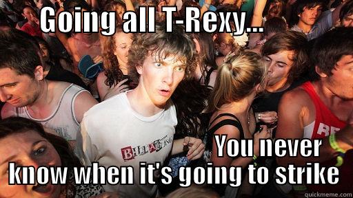        GOING ALL T-REXY...                                                        YOU NEVER KNOW WHEN IT'S GOING TO STRIKE Sudden Clarity Clarence