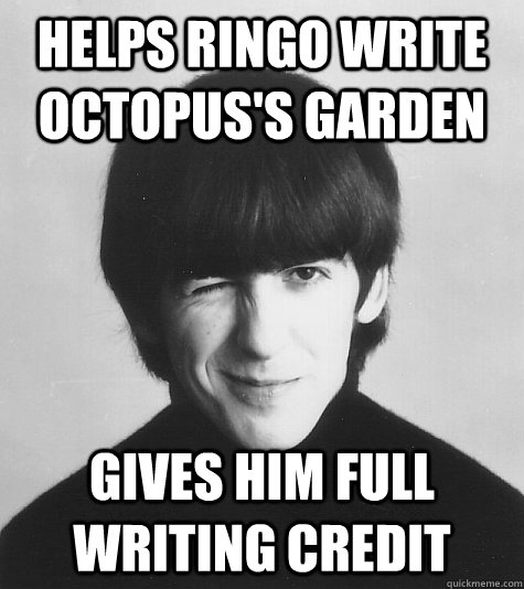 helps ringo write octopus's garden Gives him full writing credit - helps ringo write octopus's garden Gives him full writing credit  Good Guy George Harrison