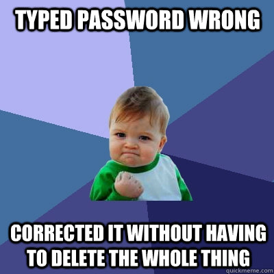 typed password wrong corrected it without having to delete the whole thing  Success Kid