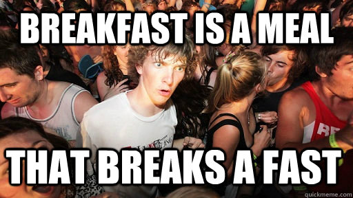 Breakfast is a meal that breaks a fast  Sudden Clarity Clarence