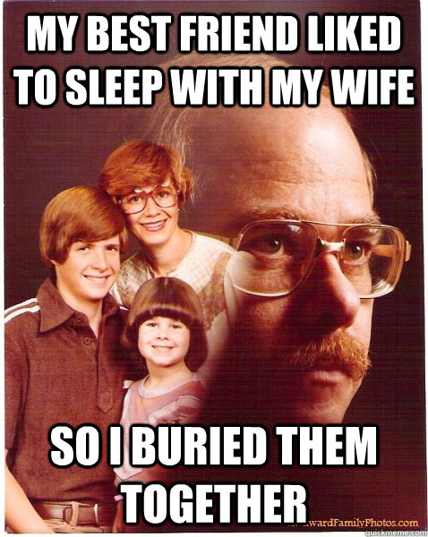 my best friend liked to sleep with my wife so i buried them together - my best friend liked to sleep with my wife so i buried them together  Vengeance Dad