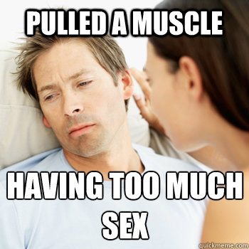 Pulled a muscle having too much sex
  Fortunate Boyfriend Problems