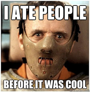 I ate people Before it was cool  