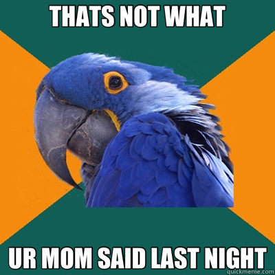 THATS NOT WHAT UR MOM SAID LAST NIGHT  Paranoid Parrot