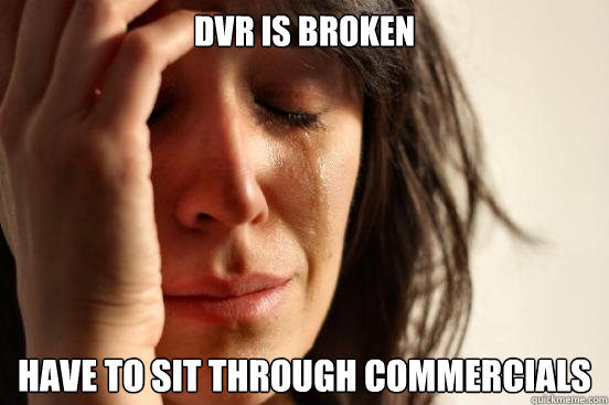 DVR is broken have to sit through commercials   First World Problems