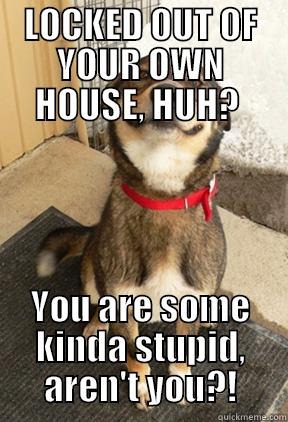 LOCKED OUT OF YOUR OWN HOUSE, HUH?  YOU ARE SOME KINDA STUPID, AREN'T YOU?! Good Dog Greg