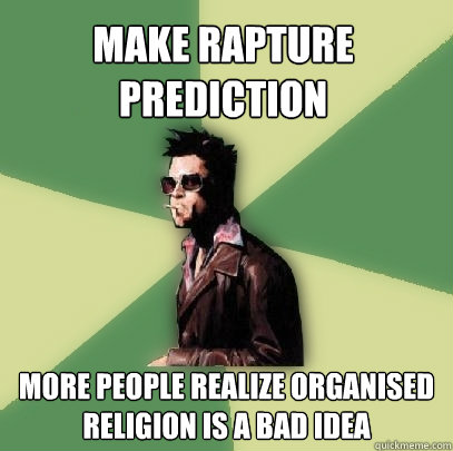 Make rapture prediction more people realize organised religion is a bad idea  Helpful Tyler Durden