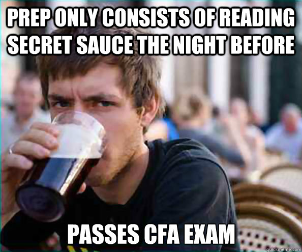 PREP only CONSISts OF READING secret sauce the night before passes cfa exam  Lazy College Senior
