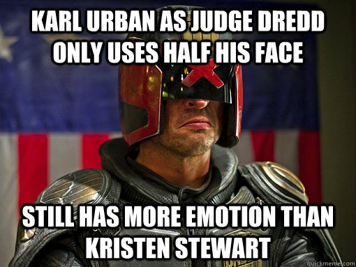 Karl Urban as Judge Dredd only uses half his face Still has more emotion Than Kristen Stewart  