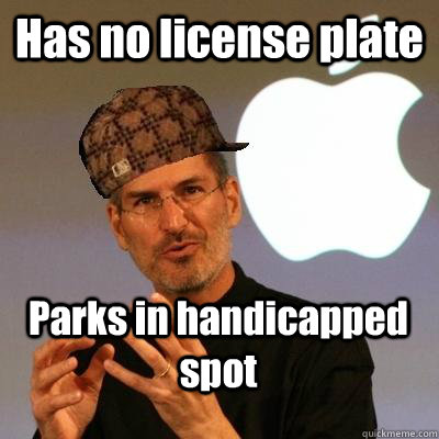 Has no license plate Parks in handicapped spot  Scumbag Steve Jobs