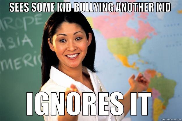 SEES SOME KID BULLYING ANOTHER KID IGNORES IT Unhelpful High School Teacher