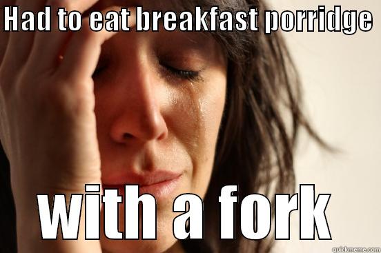 HAD TO EAT BREAKFAST PORRIDGE  WITH A FORK First World Problems