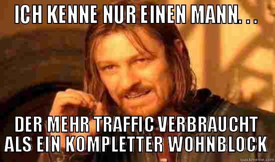 ICH KENNE NUR EINEN MANN. . . DER MEHR TRAFFIC VERBRAUCHT ALS EIN KOMPLETTER WOHNBLOCK Boromir