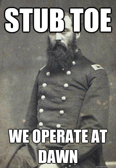 Stub toe we operate at dawn  Civil War Doctor