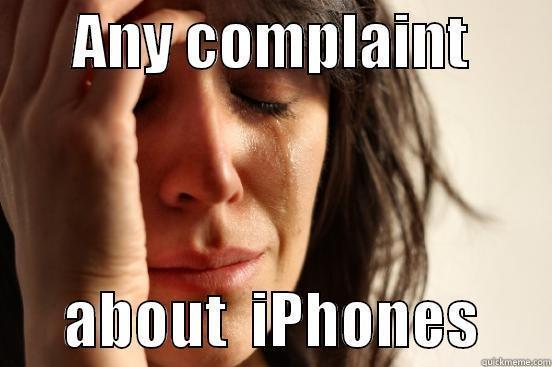       ANY COMPLAINT              ABOUT  IPHONES      First World Problems