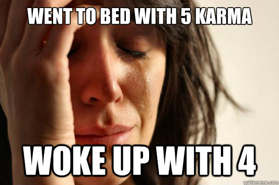 went to bed with 5 karma woke up with 4  First World Problems