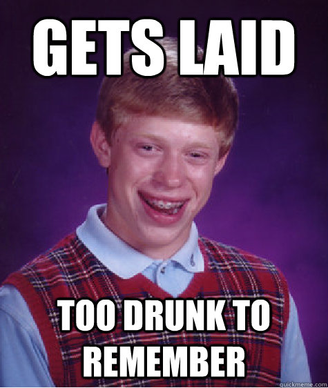 gets laid too drunk to remember - gets laid too drunk to remember  Bad Luck Brian
