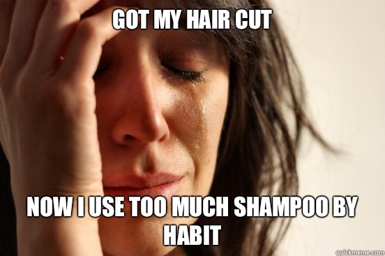 Got my hair cut Now I use too much shampoo by habit  First World Problems