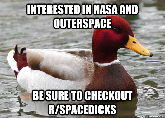 Interested in Nasa and outerspace be sure to checkout r/spacedicks  Malicious Advice Mallard