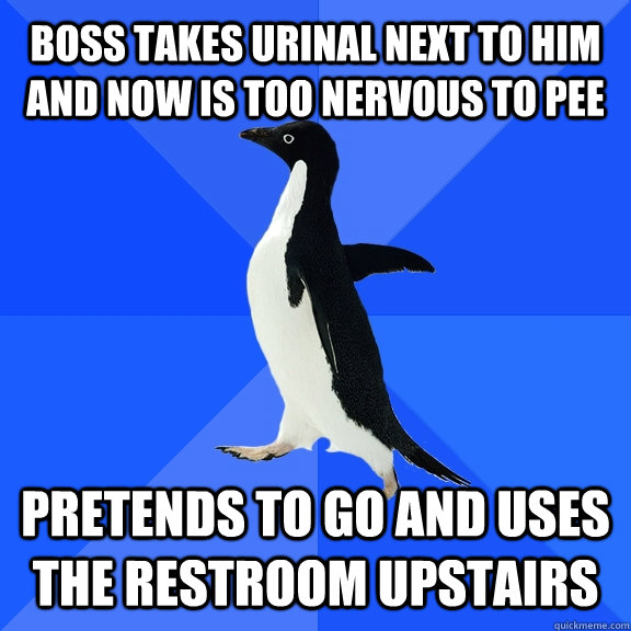 Boss takes urinal next to him and now is too nervous to pee Pretends to go and uses the restroom upstairs  Socially Awkward Penguin