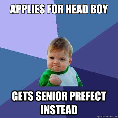 applies for head boy gets senior prefect instead  Success Kid
