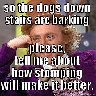 SO THE DOGS DOWN STAIRS ARE BARKING PLEASE, TELL ME ABOUT HOW STOMPING WILL MAKE IT BETTER. Creepy Wonka
