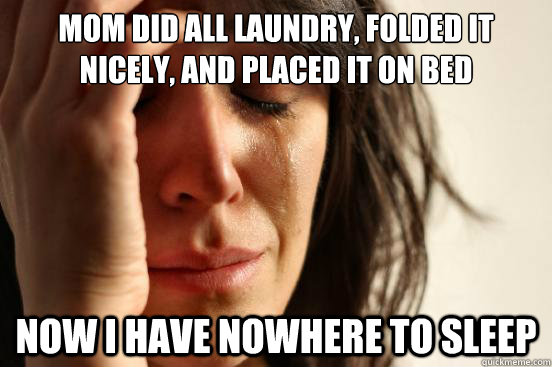 mom did all laundry, Folded it nicely, and placed it on bed Now I have nowhere to sleep  First World Problems