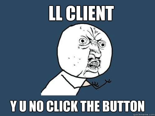 ll client y u no click the button  Y U No