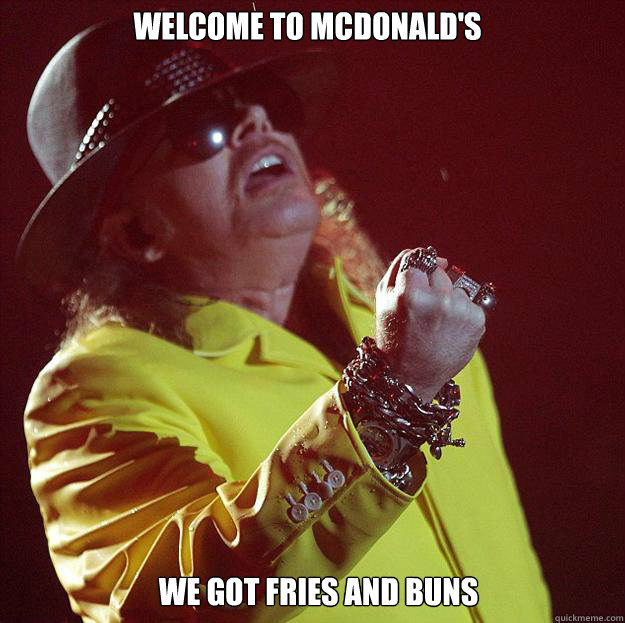 welcome to McDonald's we got fries and buns - welcome to McDonald's we got fries and buns  Fat Axl