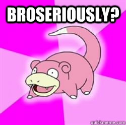 Broseriously?   slow poke debator