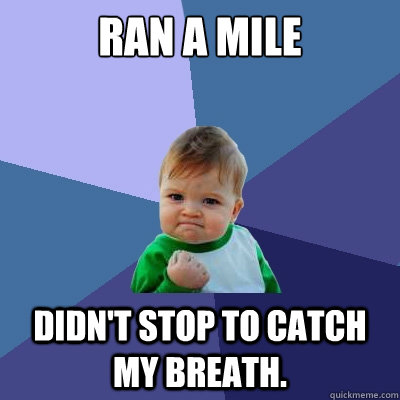 Ran a mile Didn't stop to catch my breath.  Success Kid