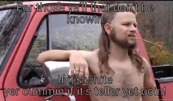 FOR THOSE YA'LL THAT DON'T BE KNOWIN IF IT'S WHITE YER CUMMIN IF IT'S TELLER YET GOIN! Almost Politically Correct Redneck