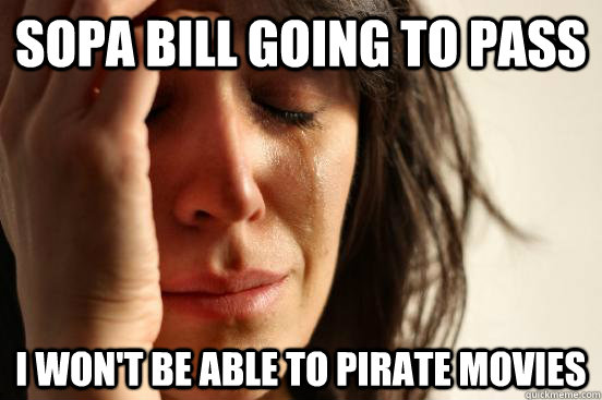 SOPA Bill going to pass I won't be able to pirate movies  First World Problems